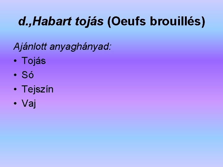 d. , Habart tojás (Oeufs brouillés) Ajánlott anyaghányad: • Tojás • Só • Tejszín