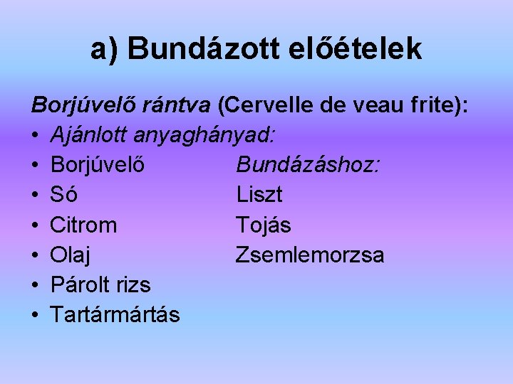 a) Bundázott előételek Borjúvelő rántva (Cervelle de veau frite): • Ajánlott anyaghányad: • Borjúvelő