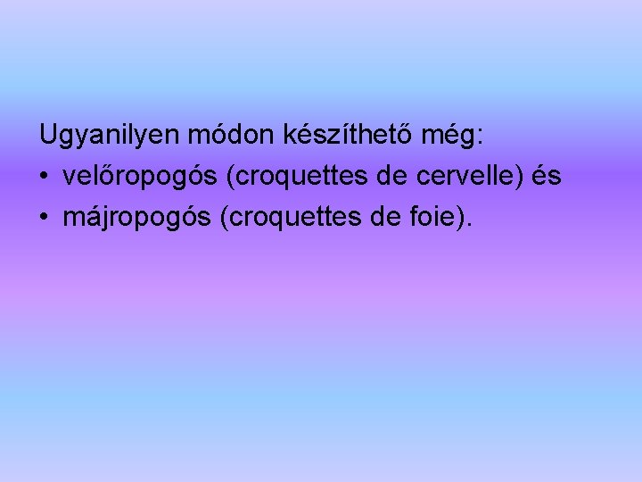 Ugyanilyen módon készíthető még: • velőropogós (croquettes de cervelle) és • májropogós (croquettes de