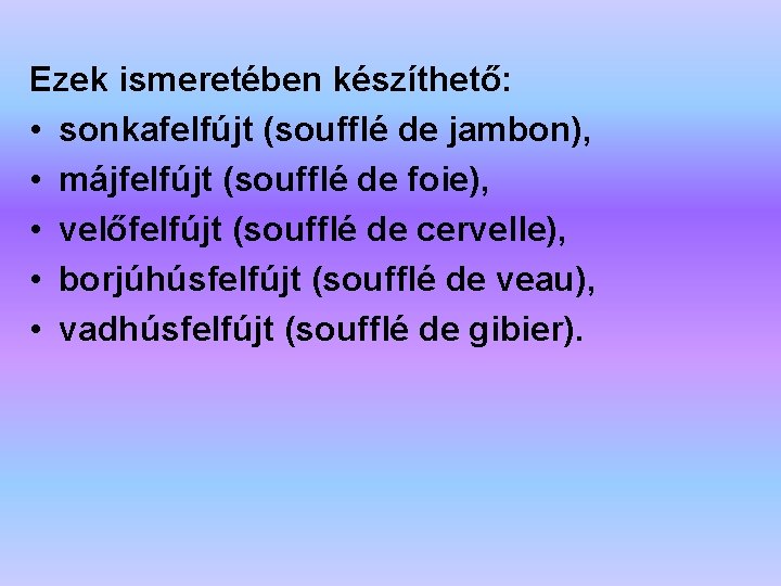 Ezek ismeretében készíthető: • sonkafelfújt (soufflé de jambon), • májfelfújt (soufflé de foie), •