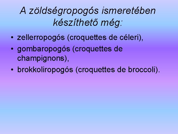 A zöldségropogós ismeretében készíthető még: • zellerropogós (croquettes de céleri), • gombaropogós (croquettes de
