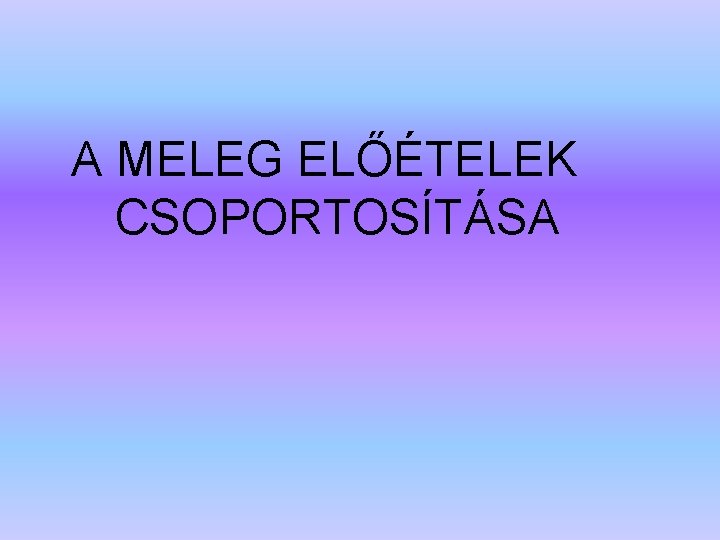 A MELEG ELŐÉTELEK CSOPORTOSÍTÁSA 