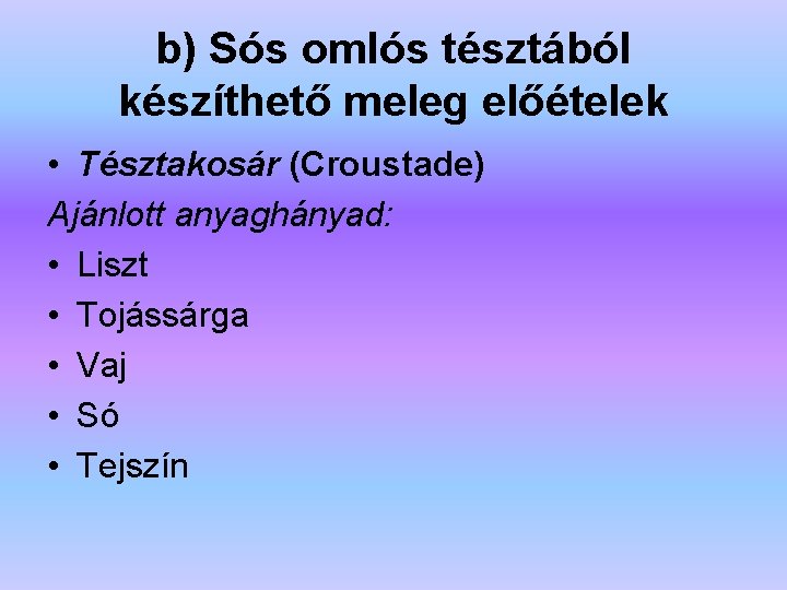 b) Sós omlós tésztából készíthető meleg előételek • Tésztakosár (Croustade) Ajánlott anyaghányad: • Liszt