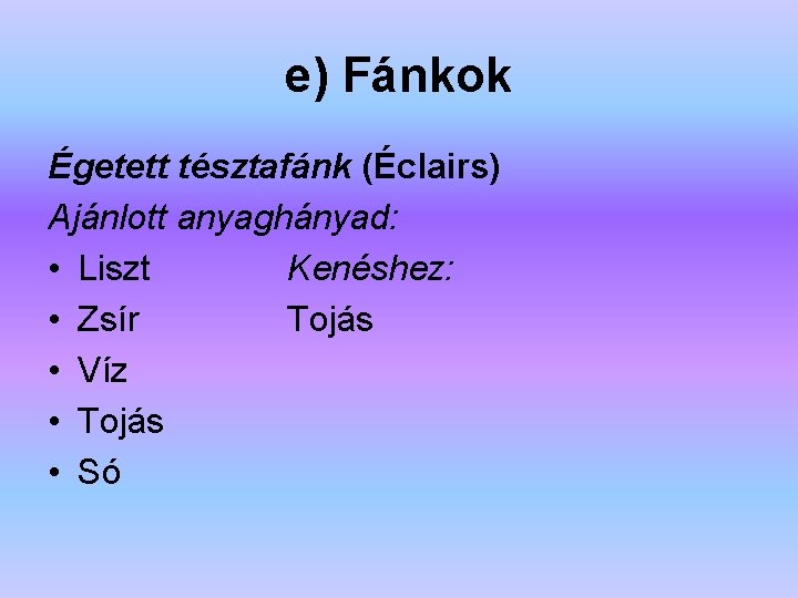 e) Fánkok Égetett tésztafánk (Éclairs) Ajánlott anyaghányad: • Liszt Kenéshez: • Zsír Tojás •