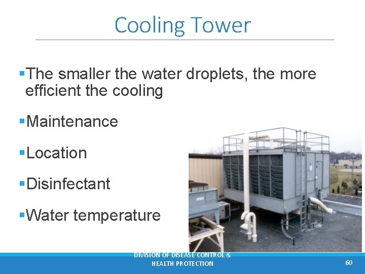 Cooling Tower §The smaller the water droplets, the more efficient the cooling §Maintenance §Location