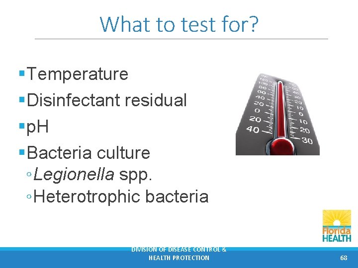 What to test for? §Temperature §Disinfectant residual §p. H §Bacteria culture ◦ Legionella spp.