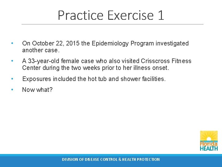 Practice Exercise 1 • On October 22, 2015 the Epidemiology Program investigated another case.