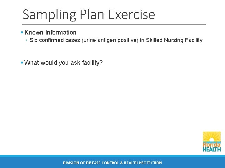 Sampling Plan Exercise § Known Information ◦ Six confirmed cases (urine antigen positive) in