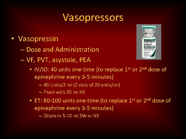 Vasopressors • Vasopressin – Dose and Administration – VF, PVT, asystole, PEA • IV/IO: