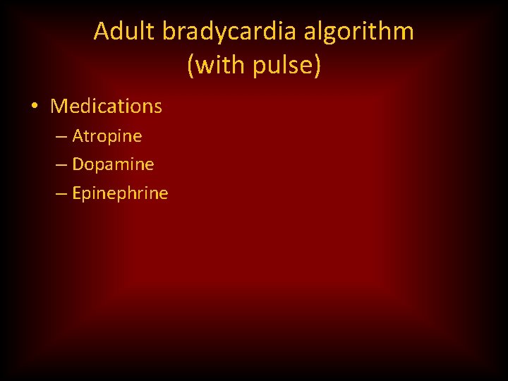 Adult bradycardia algorithm (with pulse) • Medications – Atropine – Dopamine – Epinephrine 