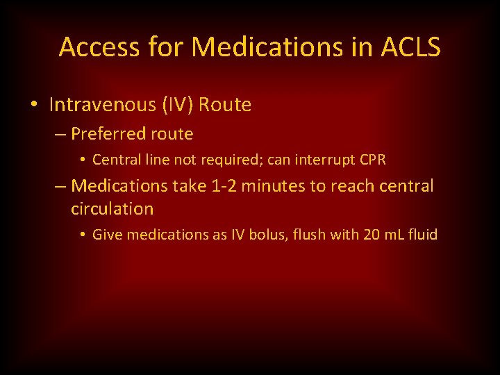 Access for Medications in ACLS • Intravenous (IV) Route – Preferred route • Central