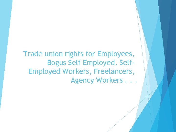 Trade union rights for Employees, Bogus Self Employed, Self. Employed Workers, Freelancers, Agency Workers.