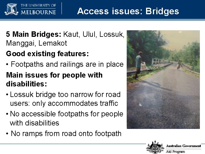 Access issues: Bridges 5 Main Bridges: Kaut, Ulul, Lossuk, Manggai, Lemakot Good existing features: