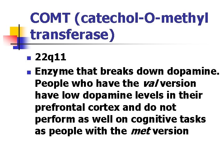 COMT (catechol-O-methyl transferase) n n 22 q 11 Enzyme that breaks down dopamine. People