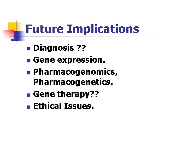 Future Implications n n n Diagnosis ? ? Gene expression. Pharmacogenomics, Pharmacogenetics. Gene therapy?