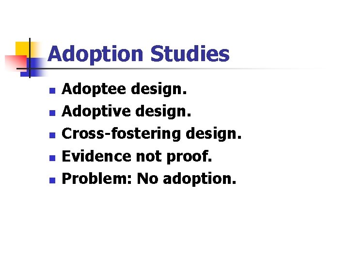 Adoption Studies n n n Adoptee design. Adoptive design. Cross-fostering design. Evidence not proof.