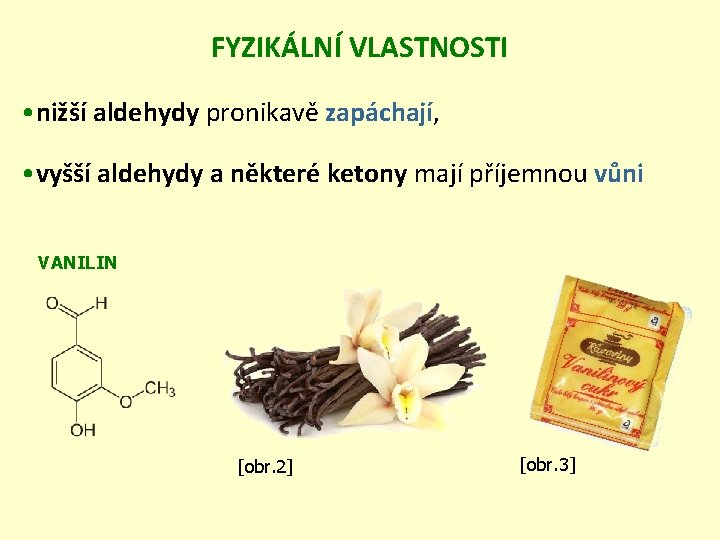 FYZIKÁLNÍ VLASTNOSTI • nižší aldehydy pronikavě zapáchají, • vyšší aldehydy a některé ketony mají