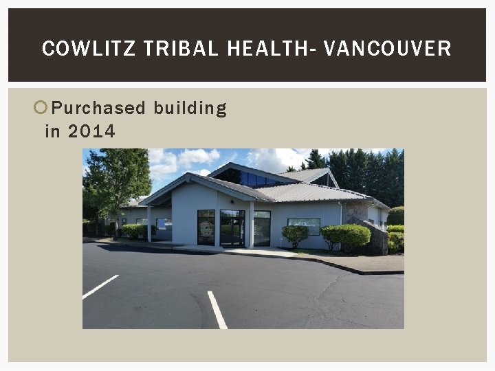 COWLITZ TRIBAL HEALTH- VANCOUVER Purchased building in 2014 