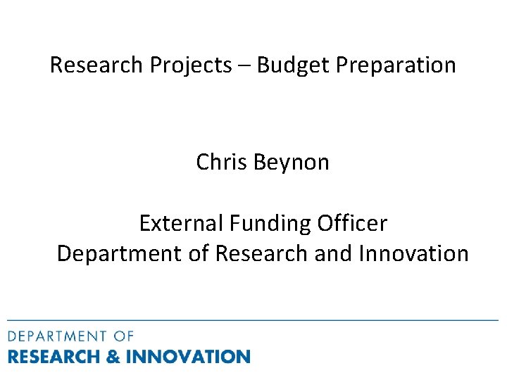 Research Projects – Budget Preparation Chris Beynon External Funding Officer Department of Research and