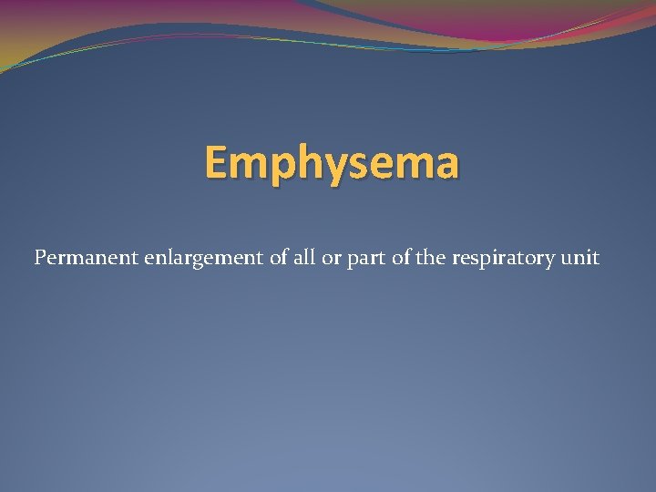 Emphysema Permanent enlargement of all or part of the respiratory unit 