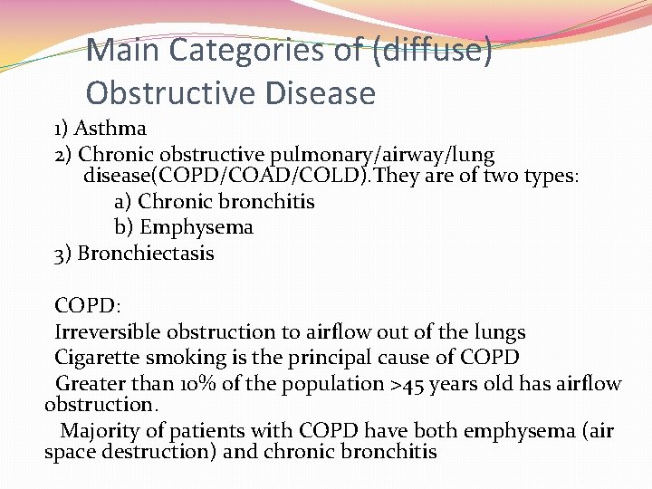 Main Categories of (diffuse) Obstructive Disease 1) Asthma 2) Chronic obstructive pulmonary/airway/lung disease(COPD/COAD/COLD). They