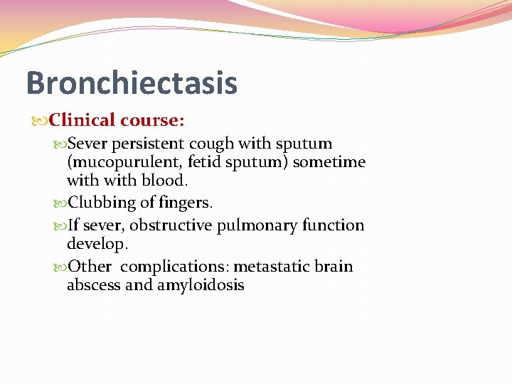 Bronchiectasis Clinical course: Sever persistent cough with sputum (mucopurulent, fetid sputum) sometime with blood.