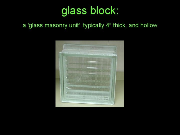 glass block: a 'glass masonry unit' typically 4” thick, and hollow 