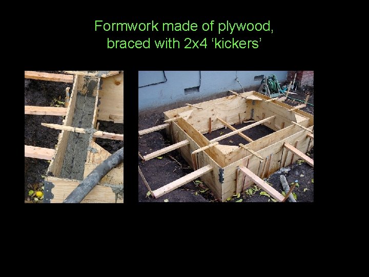Formwork made of plywood, braced with 2 x 4 ‘kickers’ 
