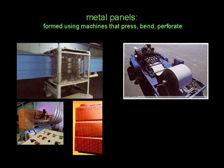 metal panels: formed using machines that press, bend, perforate 