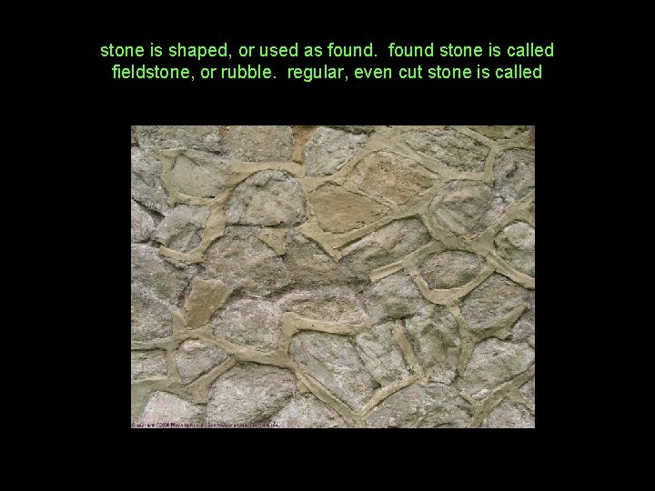 stone is shaped, or used as found stone is called fieldstone, or rubble. regular,