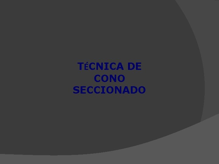 TÉCNICA DE CONO SECCIONADO 