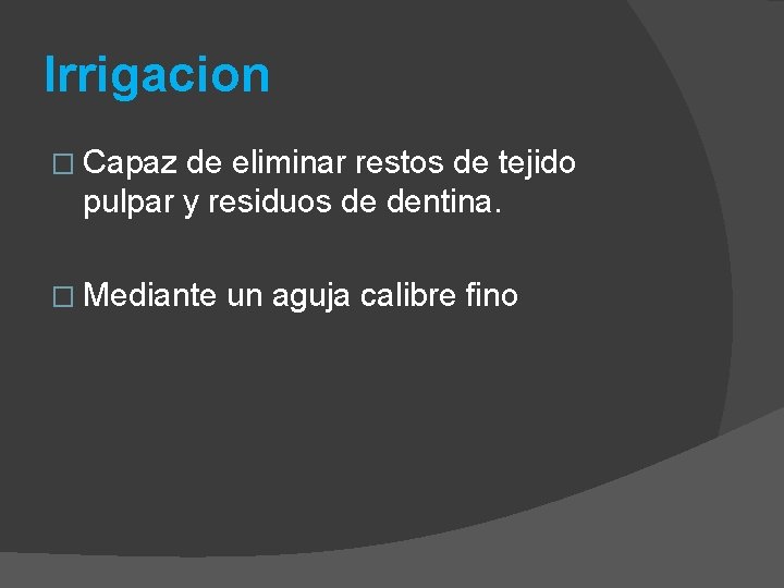 Irrigacion � Capaz de eliminar restos de tejido pulpar y residuos de dentina. �