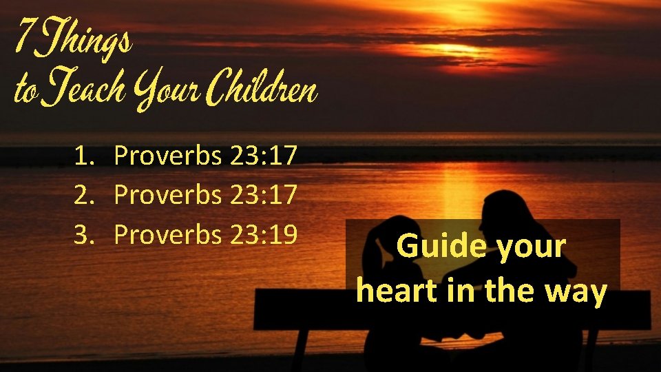 7 Things to Teach Your Children 1. Proverbs 23: 17 2. Proverbs 23: 17