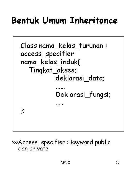 Bentuk Umum Inheritance Class nama_kelas_turunan : access_specifier nama_kelas_induk{ Tingkat_akses; deklarasi_data; …… Deklarasi_fungsi; …. .