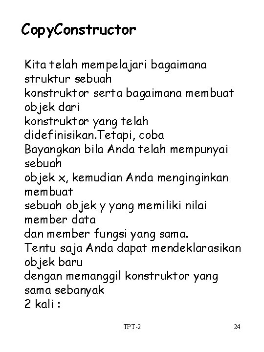 Copy. Constructor Kita telah mempelajari bagaimana struktur sebuah konstruktor serta bagaimana membuat objek dari