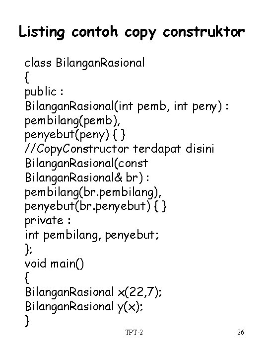 Listing contoh copy construktor class Bilangan. Rasional { public : Bilangan. Rasional(int pemb, int