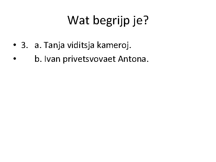 Wat begrijp je? • 3. a. Tanja viditsja kameroj. • b. Ivan privetsvovaet Antona.