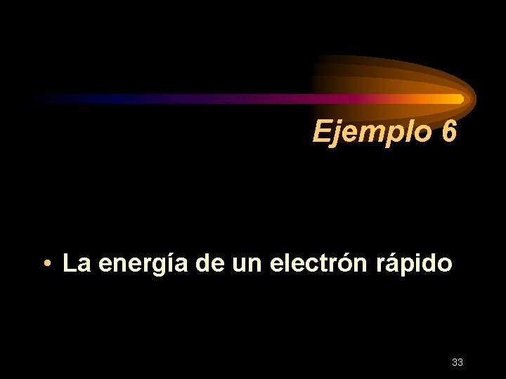 Ejemplo 6 • La energía de un electrón rápido 33 