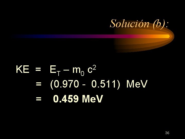 Solución (b): KE = ET – m 0 c 2 = (0. 970 -