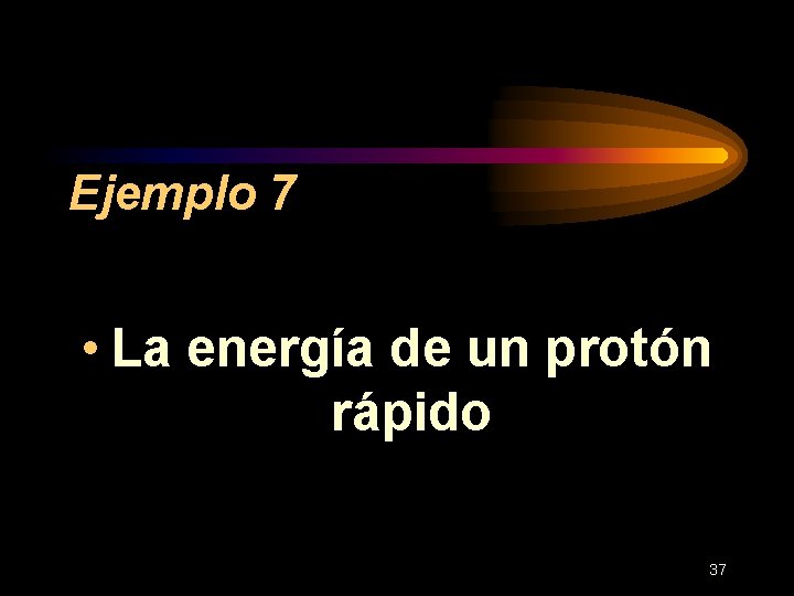 Ejemplo 7 • La energía de un protón rápido 37 