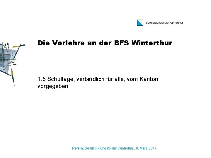 Die Vorlehre an der BFS Winterthur 1. 5 Schultage, verbindlich für alle, vom Kanton