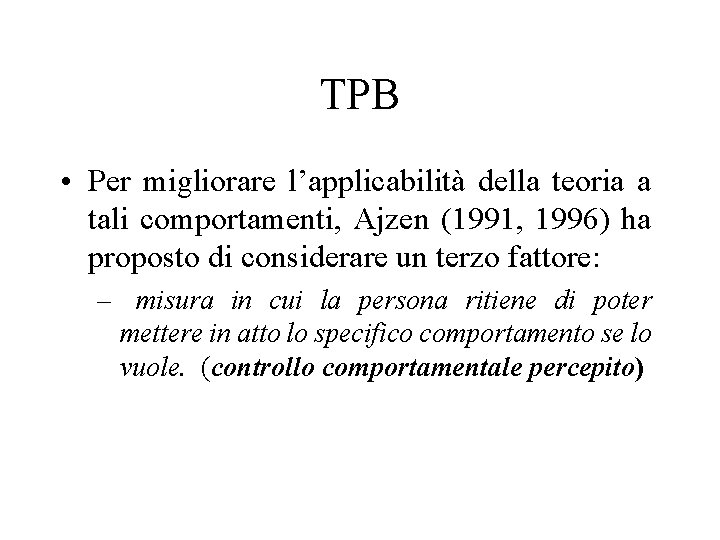 TPB • Per migliorare l’applicabilità della teoria a tali comportamenti, Ajzen (1991, 1996) ha