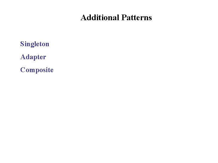 Additional Patterns Singleton Adapter Composite 