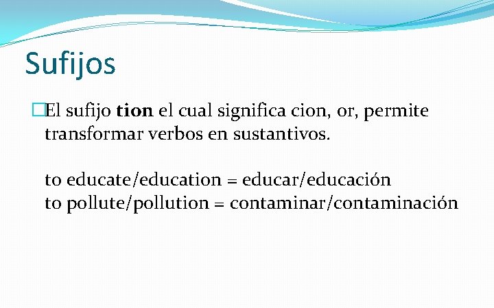 Sufijos �El sufijo tion el cual significa cion, or, permite transformar verbos en sustantivos.