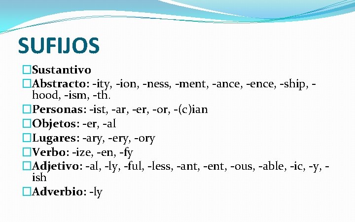 SUFIJOS �Sustantivo �Abstracto: -ity, -ion, -ness, -ment, -ance, -ence, -ship, hood, -ism, -th. �Personas: