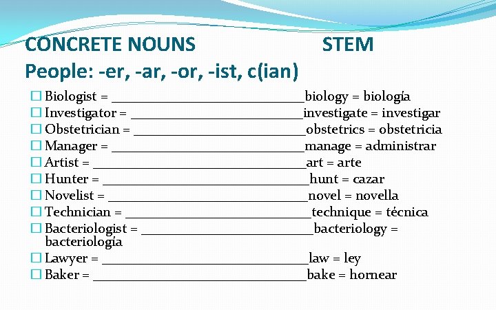 CONCRETE NOUNS People: -er, -ar, -or, -ist, c(ian) STEM � Biologist = ______________biology =