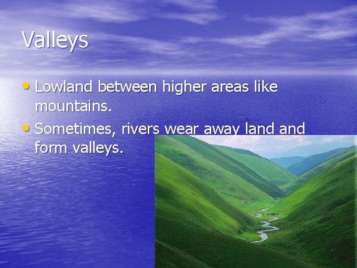 Valleys • Lowland between higher areas like mountains. • Sometimes, rivers wear away land