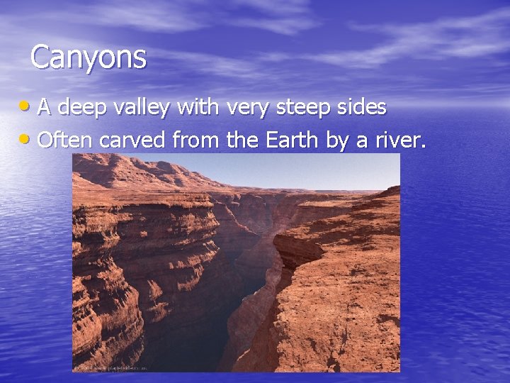 Canyons • A deep valley with very steep sides • Often carved from the