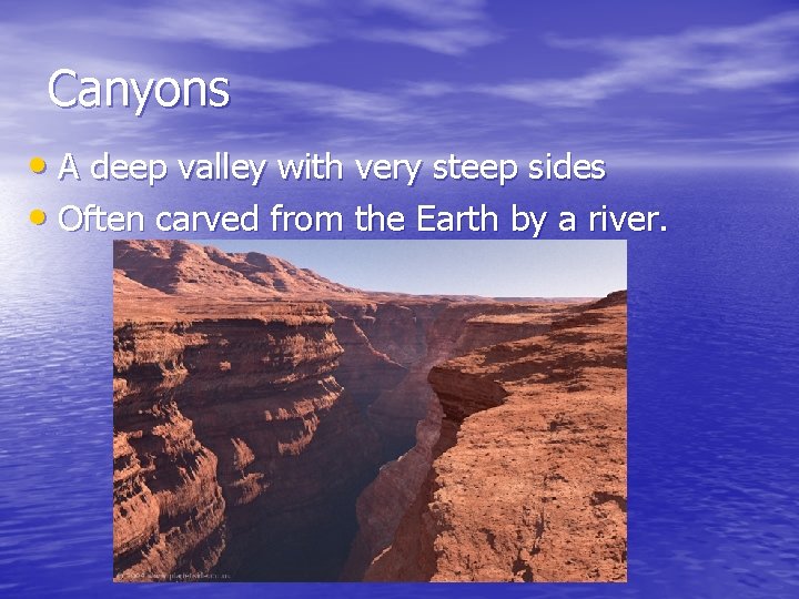 Canyons • A deep valley with very steep sides • Often carved from the
