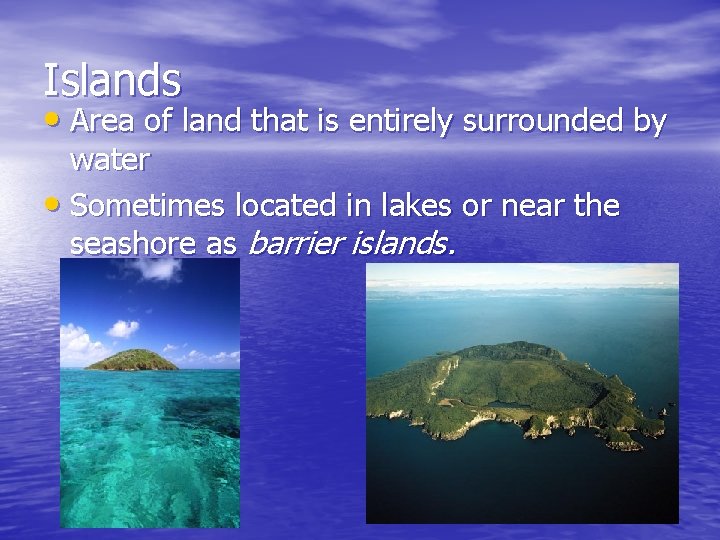 Islands • Area of land that is entirely surrounded by water • Sometimes located